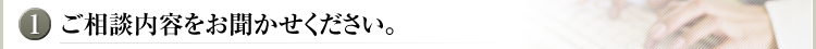 ご相談内容をお聞かせください。