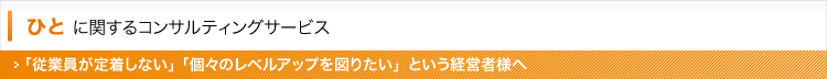 ひとに関するコンサルティングサービス〜従業員が定着しない、個々のレベルアップを図りたいという経営者様へ