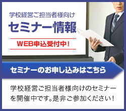 学校経営ご担当者様向けセミナー情報WEB申し込み受付中です。セミナーのお申し込みはこちらから。