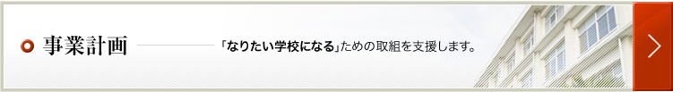 事業計画　「なりたい学校になる」ための取組を支援します。