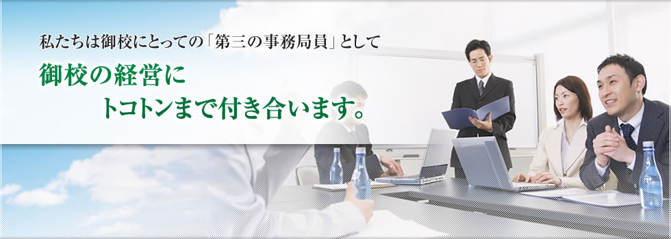 私たちは御校にとっての「第三の事務局員」として御校の経営にトコトンまで付き合います。